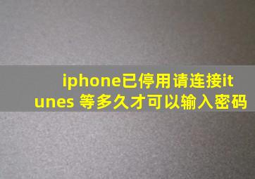 iphone已停用请连接itunes 等多久才可以输入密码